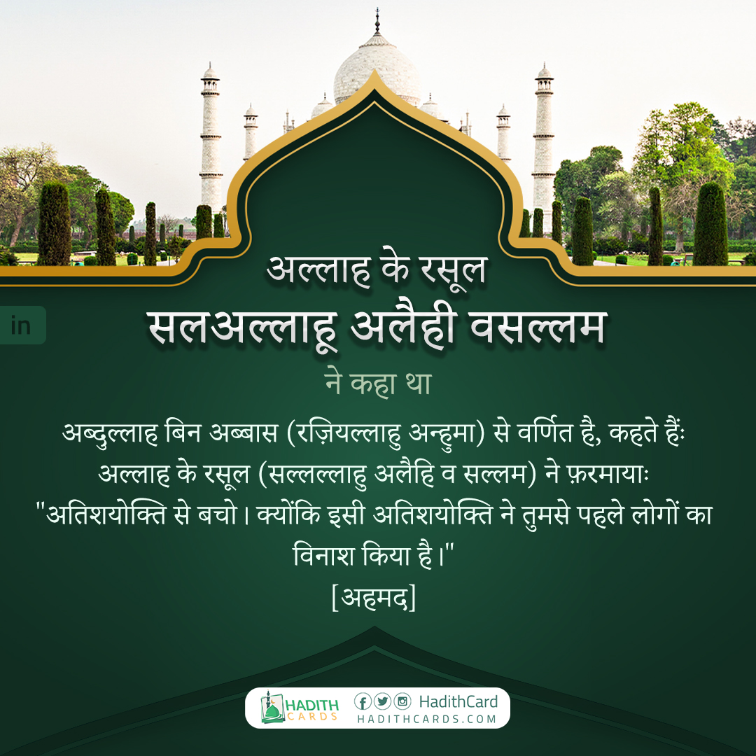 अतिशयोक्ति से बचो। क्योंकि इसी अतिशयोक्ति ने तुमसे पहले लोगों का विनाश किया है।