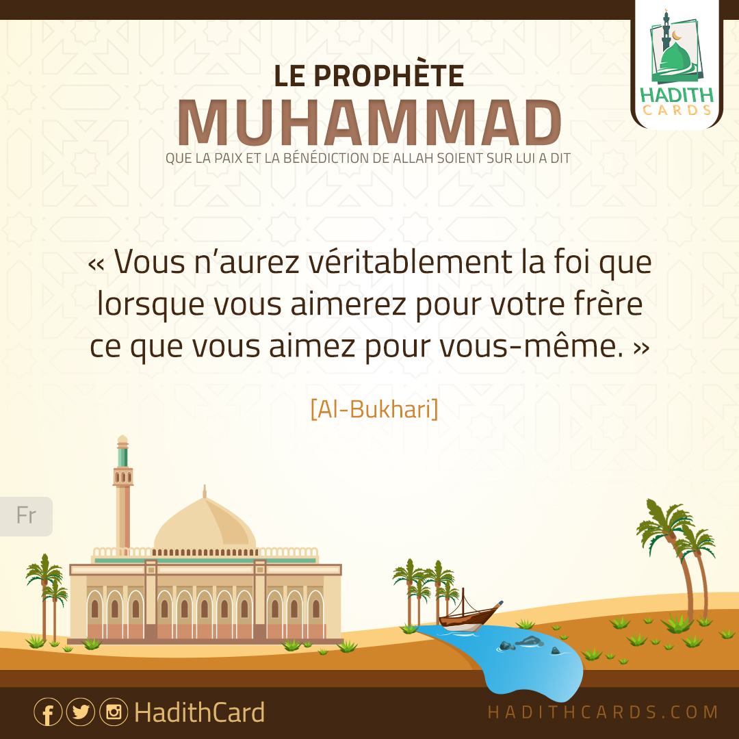 Vous n’aurez véritablement la foi que lorsque vous aimerez pour votre frère ce que vous aimez pour vous-même