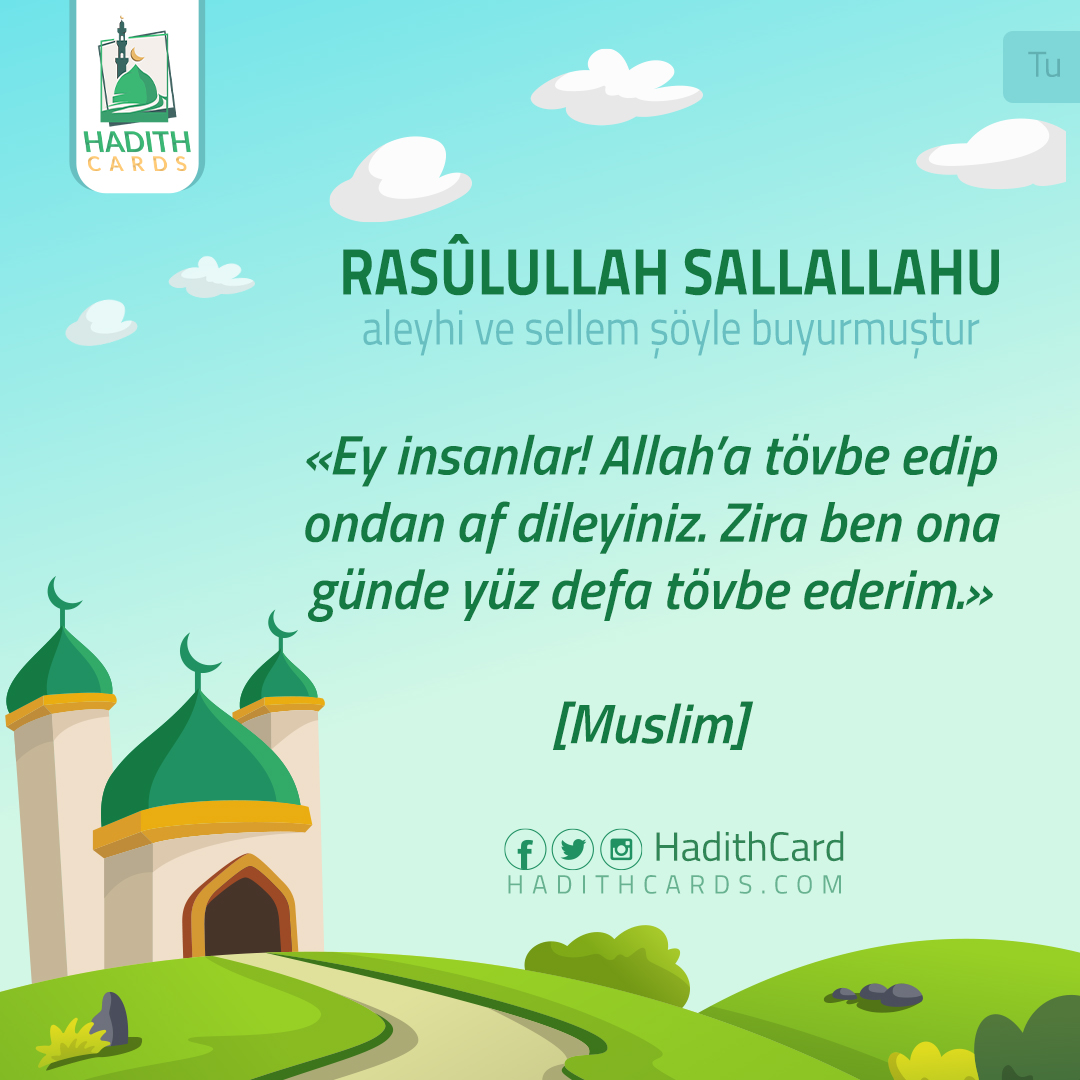 Ey insanlar! Allah’a tövbe edip ondan af dileyiniz. Zira ben ona günde yüz defa tövbe ederim