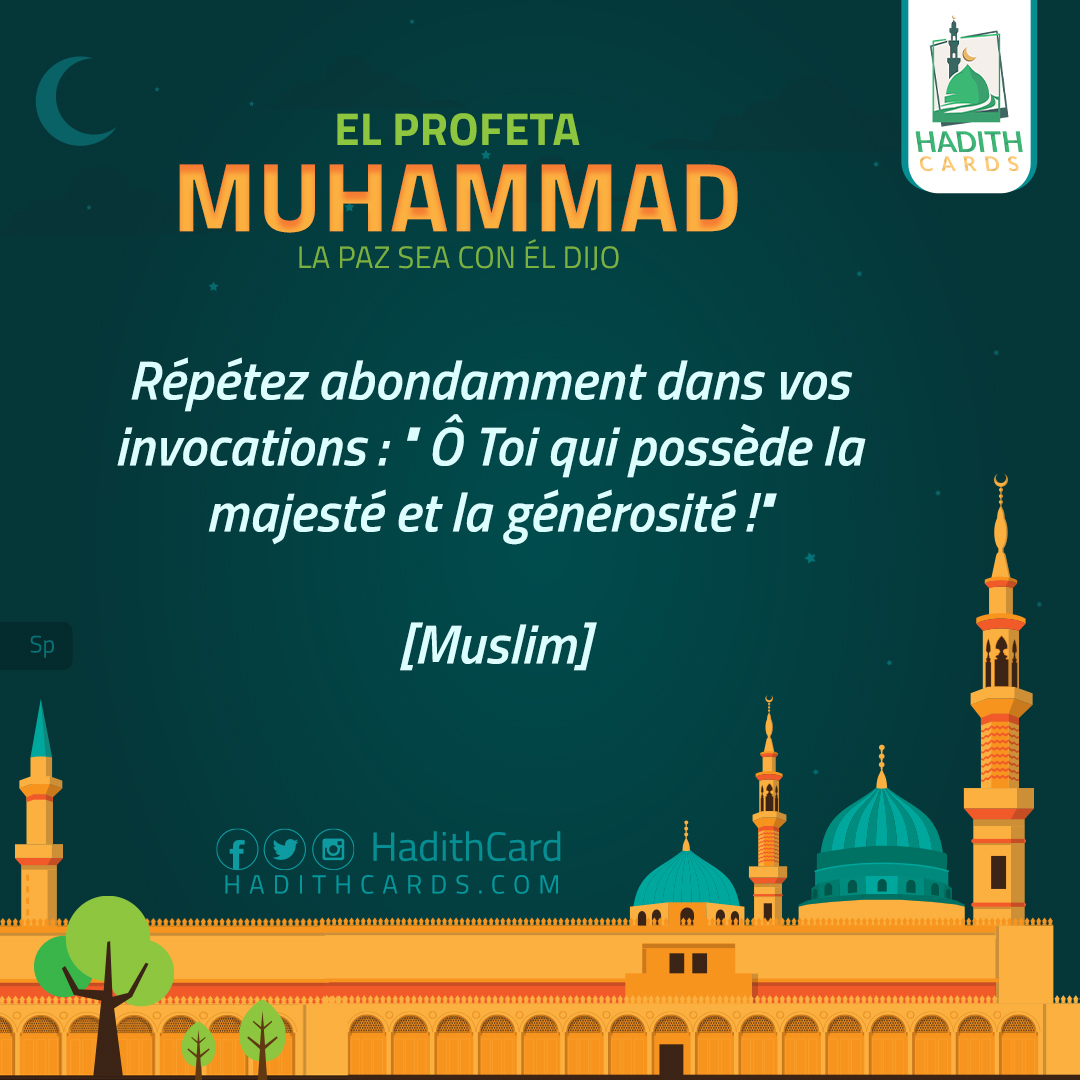 Répétez abondamment dans vos invocations : " Ô Toi qui possède la majesté et la générosité !
