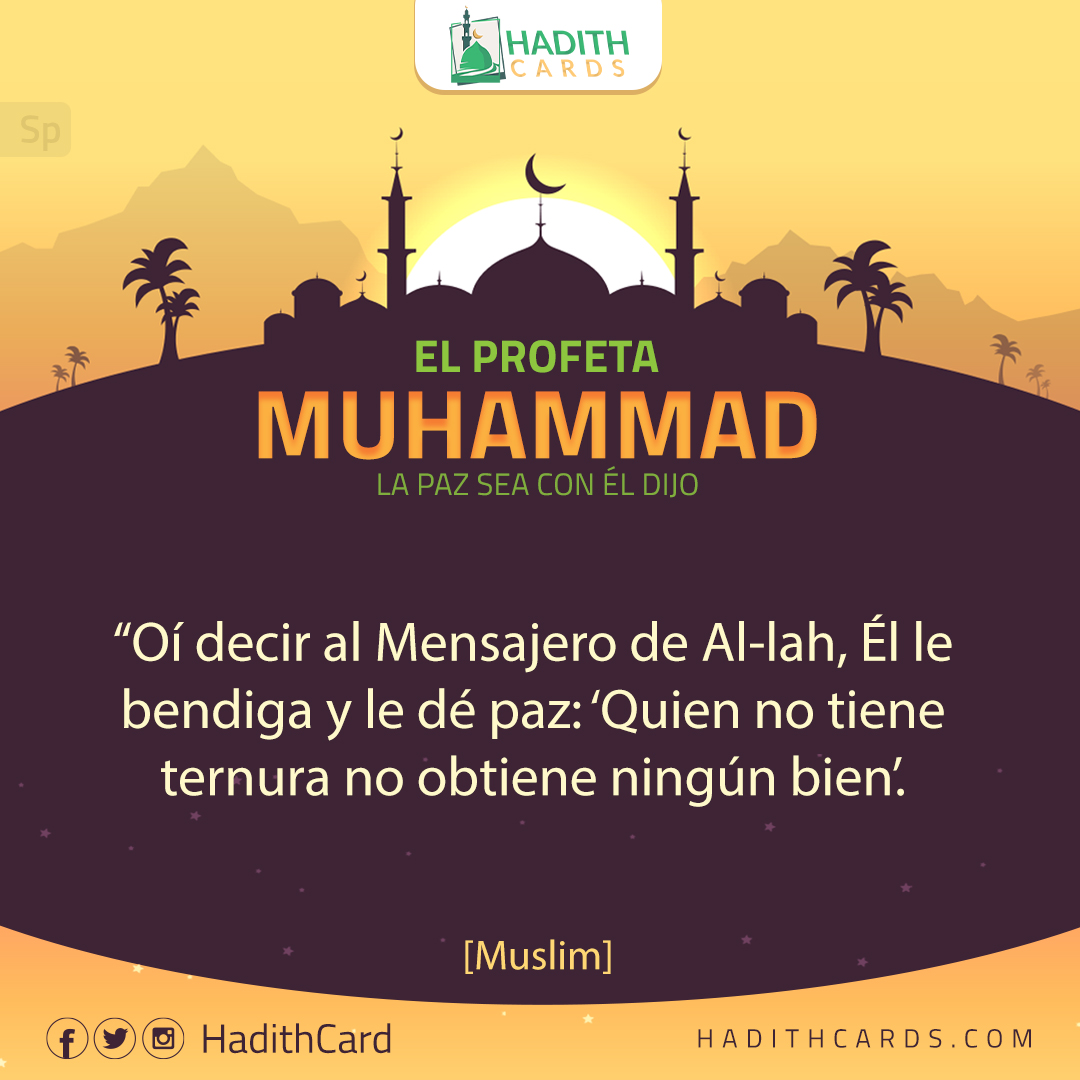 Oí decir al Mensajero de Al-lah, Él le bendiga y le dé paz: ‘Quien no tiene ternura no obtiene ningún bien