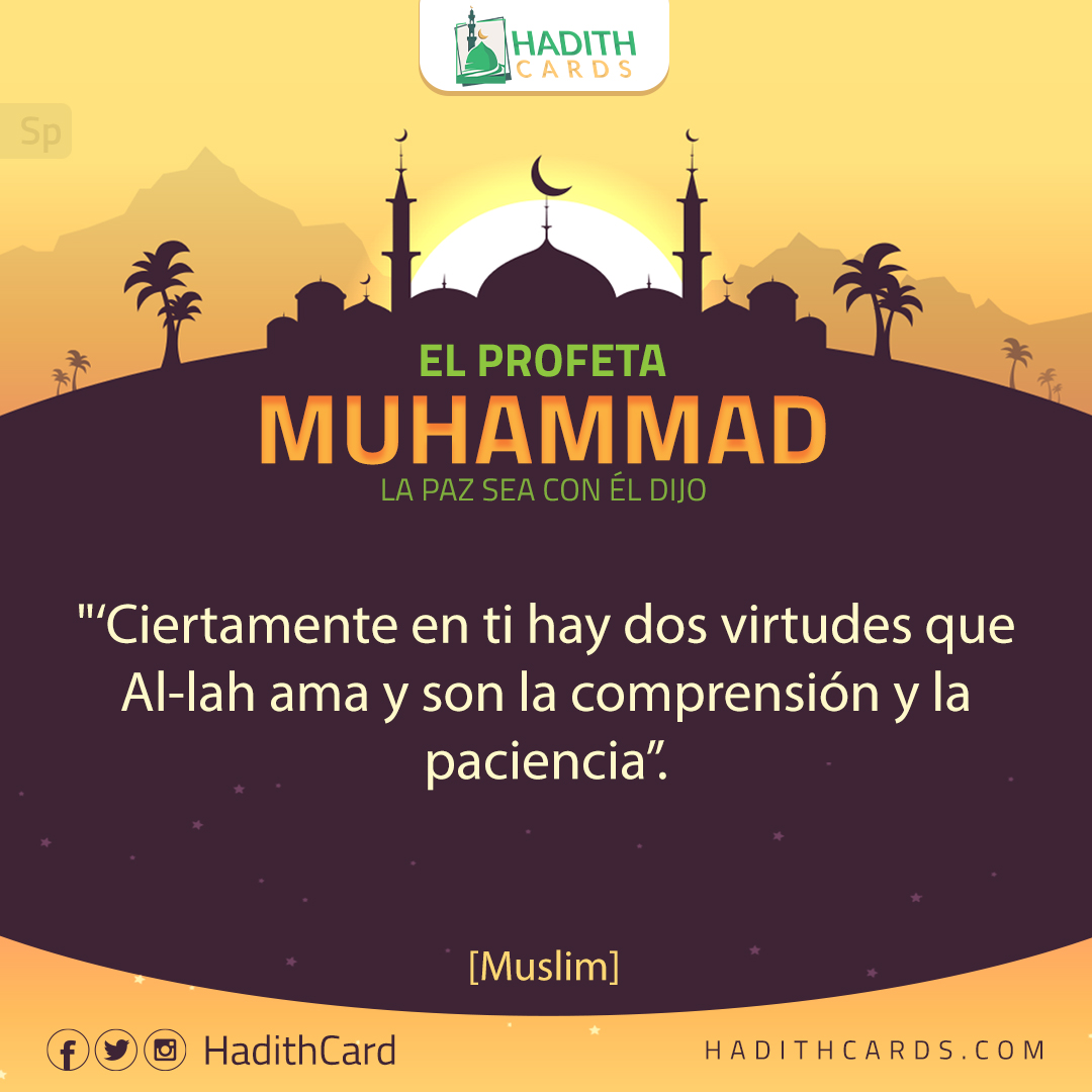 Ciertamente en ti hay dos virtudes que Al-lah ama y son la comprensión y la paciencia