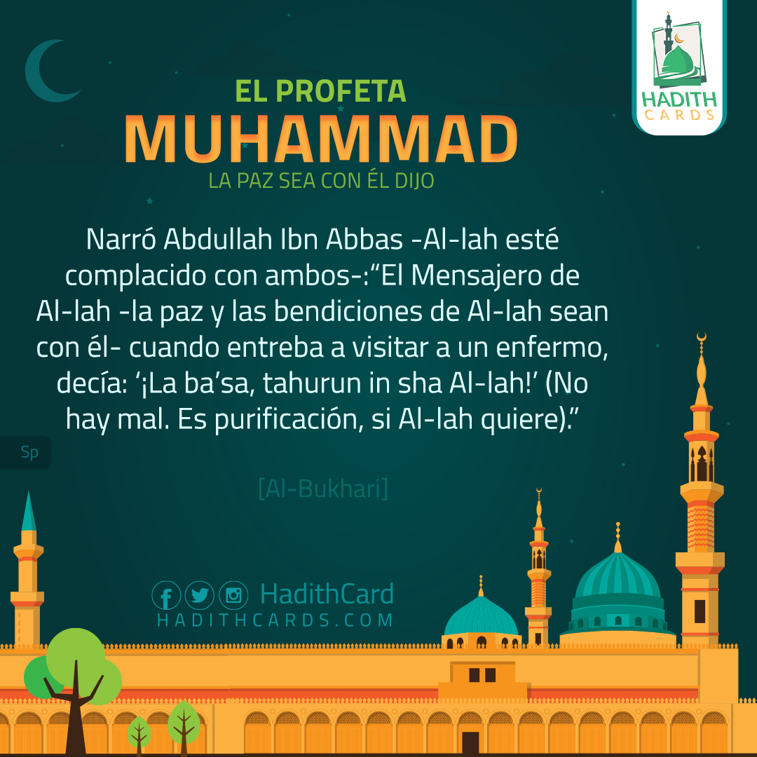 El Mensajero de Al-lah -la paz y las bendiciones de Al-lah sean con él- cuando entreba a visitar a un enfermo, decía