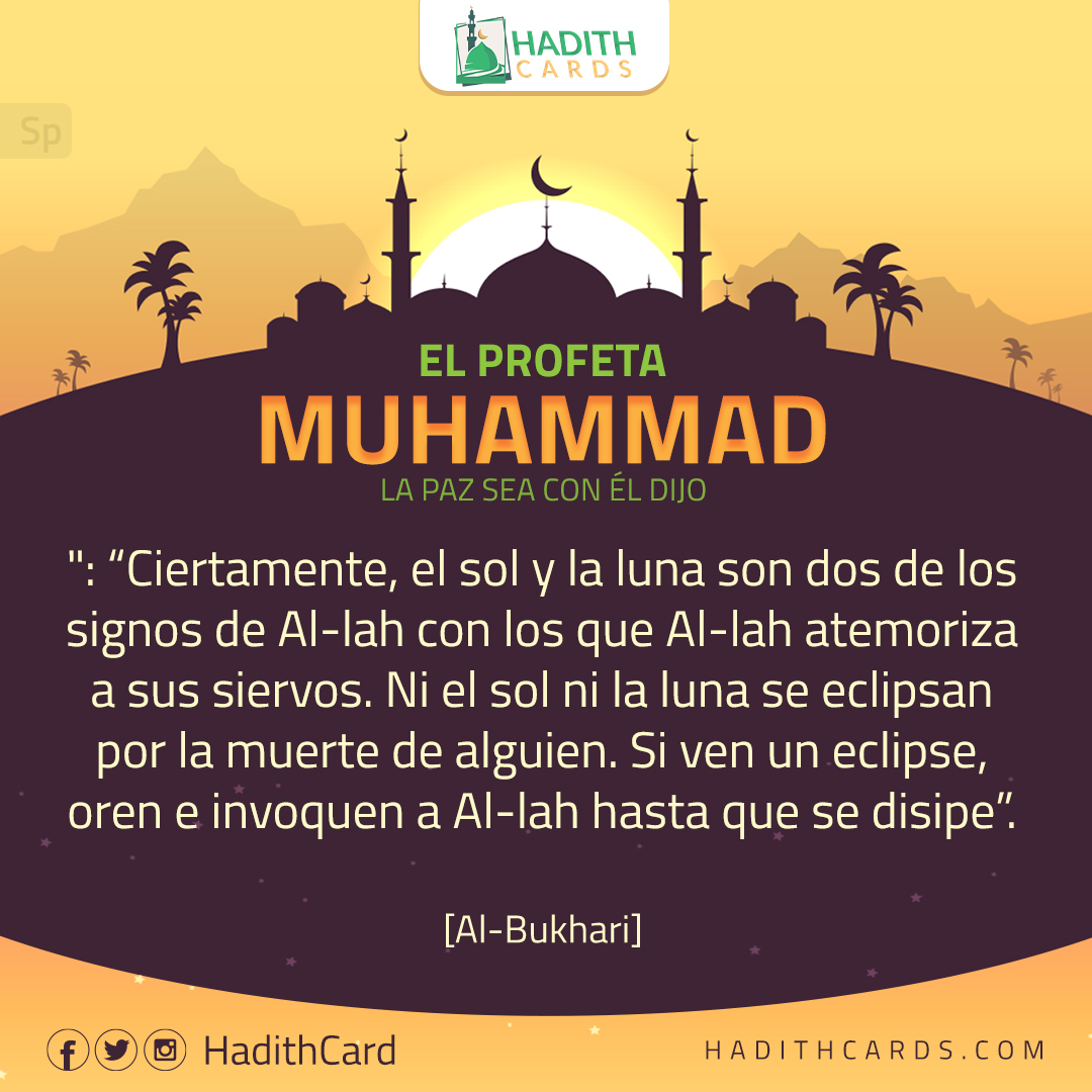 Ni el sol ni la luna se eclipsan por la muerte de alguien. Si ven un eclipse, oren e invoquen a Al-lah hasta que se disipe